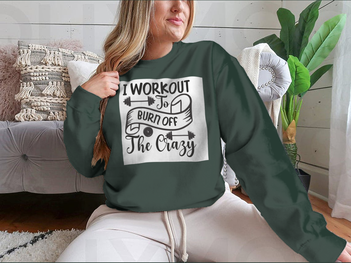 I Workout To Burn Off The Crazy Fitness Design for Sweatshirt