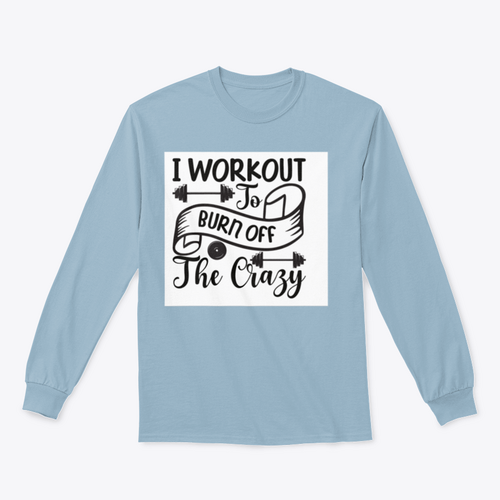 I Workout To Burn Off The Crazy Fitness Design for Sweatshirt